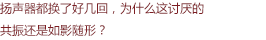 揚(yáng)聲器都換了好幾回，為什么這討厭的共振還是如影隨形？