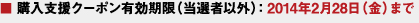 ■ 購(gòu)入支援クーポン有効期限（當(dāng)選者以外）：2014年2月28日（金）まで