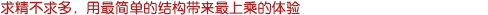 求精不求多，用最簡(jiǎn)單的結(jié)構(gòu)帶來(lái)最上乘的體驗(yàn)