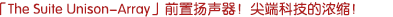 「The Suite Unison-Array」前聲場(chǎng)揚(yáng)聲器！尖端科技的濃縮！