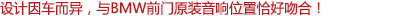 設(shè)計(jì)因車(chē)而異，與寶馬車(chē)前門(mén)原裝音響位置恰好吻合！
