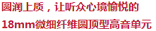 圓潤上乘，讓聽眾心境愉悅的18mm超細(xì)纖維圓頂型高音單元