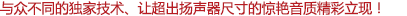 與眾不同的獨家技術(shù)、讓超出揚聲器尺寸的驚艷音質(zhì)精彩立現(xiàn)！